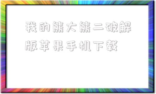 包含我的熊大熊二破解版苹果手机下载的词条-第1张图片-太平洋在线下载