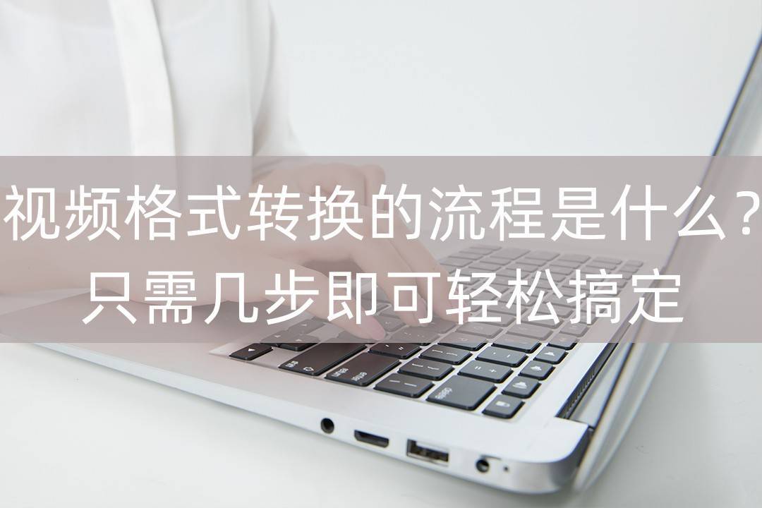 华为手机支持什么格式的视频
:视频格式转换的流程是什么？只需几步即可轻松搞定